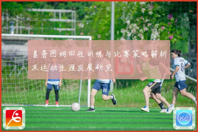 基普图姆田径训练与比赛策略解析及运动生涯发展研究