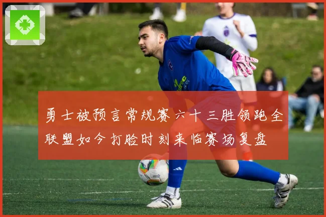 勇士被预言常规赛六十三胜领跑全联盟如今打脸时刻来临赛场复盘