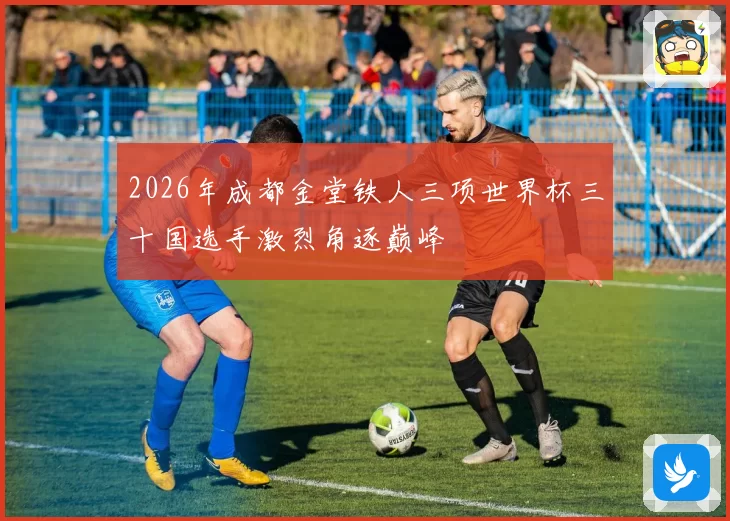 2026年成都金堂铁人三项世界杯三十国选手激烈角逐巅峰