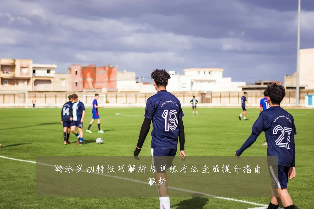 游泳罗切特技巧解析与训练方法全面提升指南解析