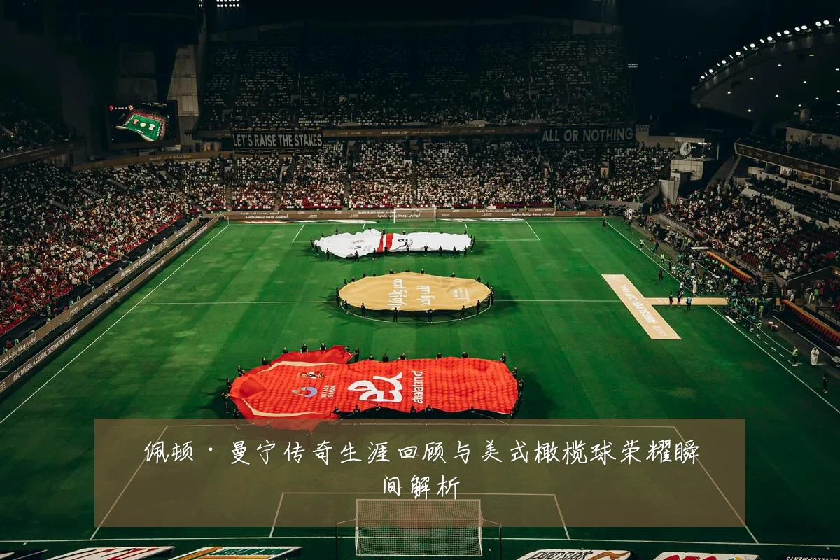 佩顿·曼宁传奇生涯回顾与美式橄榄球荣耀瞬间解析