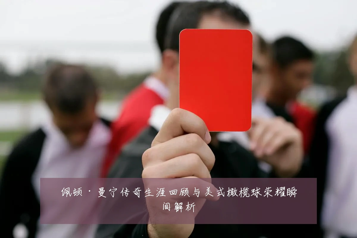 佩顿·曼宁传奇生涯回顾与美式橄榄球荣耀瞬间解析