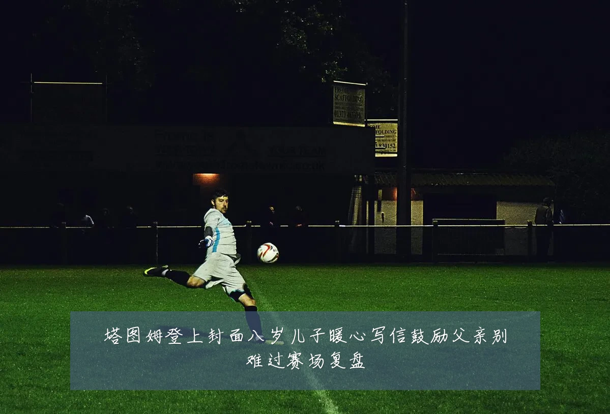 塔图姆登上封面八岁儿子暖心写信鼓励父亲别难过赛场复盘